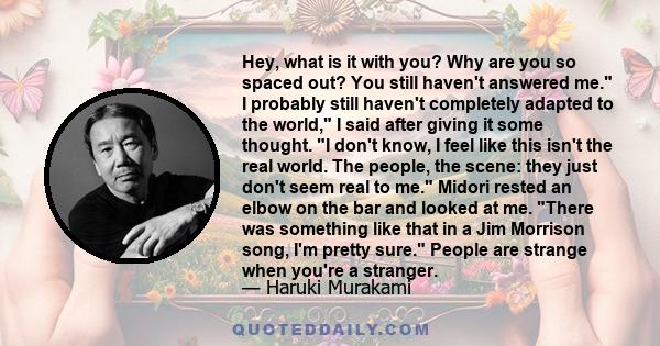 Hey, what is it with you? Why are you so spaced out? You still haven't answered me. I probably still haven't completely adapted to the world, I said after giving it some thought. I don't know, I feel like this isn't the 