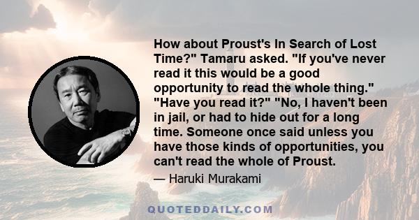 How about Proust's In Search of Lost Time? Tamaru asked. If you've never read it this would be a good opportunity to read the whole thing. Have you read it? No, I haven't been in jail, or had to hide out for a long