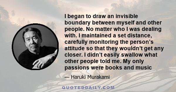 I began to draw an invisible boundary between myself and other people. No matter who I was dealing with. I maintained a set distance, carefully monitoring the person’s attitude so that they wouldn’t get any closer. I