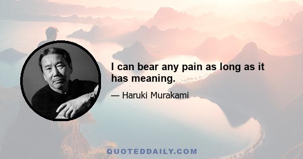 I can bear any pain as long as it has meaning.