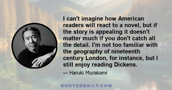 I can't imagine how American readers will react to a novel, but if the story is appealing it doesn't matter much if you don't catch all the detail. I'm not too familiar with the geography of nineteenth century London,