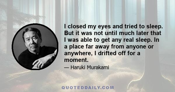 I closed my eyes and tried to sleep. But it was not until much later that I was able to get any real sleep. In a place far away from anyone or anywhere, I drifted off for a moment.