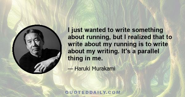 I just wanted to write something about running, but I realized that to write about my running is to write about my writing. It's a parallel thing in me.