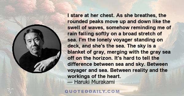 I stare at her chest. As she breathes, the rounded peaks move up and down like the swell of waves, somehow reminding me of rain falling softly on a broad stretch of sea. I'm the lonely voyager standing on deck, and