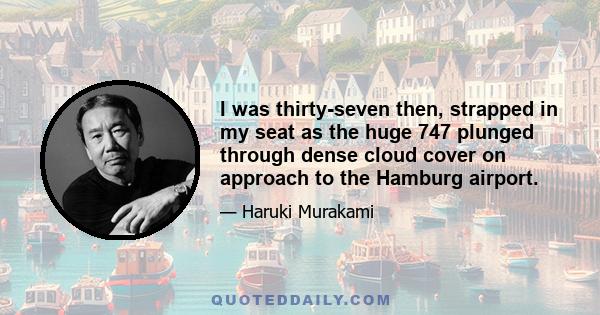 I was thirty-seven then, strapped in my seat as the huge 747 plunged through dense cloud cover on approach to the Hamburg airport.