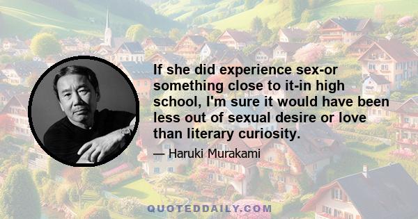 If she did experience sex-or something close to it-in high school, I'm sure it would have been less out of sexual desire or love than literary curiosity.