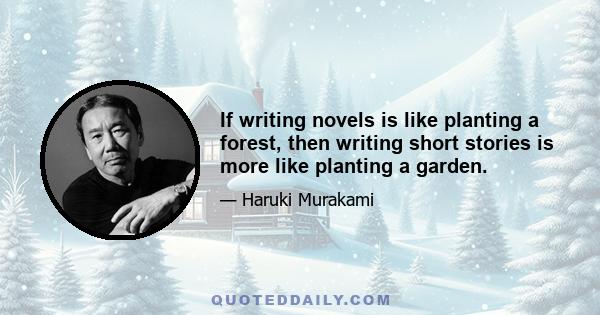 If writing novels is like planting a forest, then writing short stories is more like planting a garden.