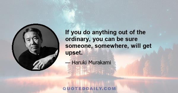 If you do anything out of the ordinary, you can be sure someone, somewhere, will get upset.