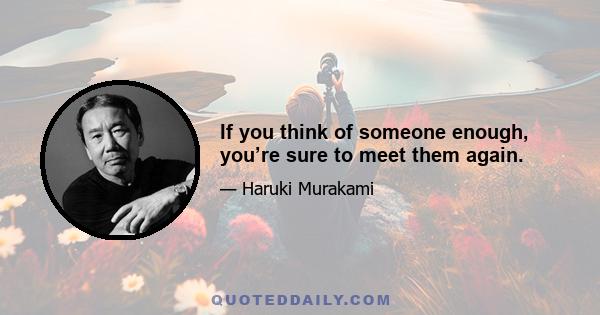 If you think of someone enough, you’re sure to meet them again.