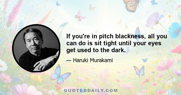 If you're in pitch blackness, all you can do is sit tight until your eyes get used to the dark.