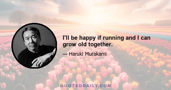 I'll be happy if running and I can grow old together.