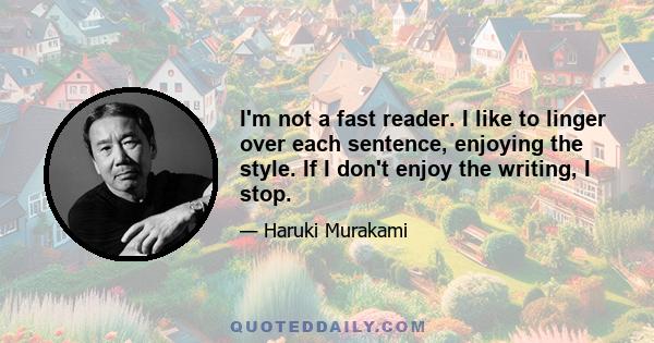 I'm not a fast reader. I like to linger over each sentence, enjoying the style. If I don't enjoy the writing, I stop.