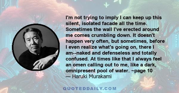 I'm not trying to imply I can keep up this silent, isolated facade all the time. Sometimes the wall I've erected around me comes crumbling down. It doesn't happen very often, but sometimes, before I even realize what's