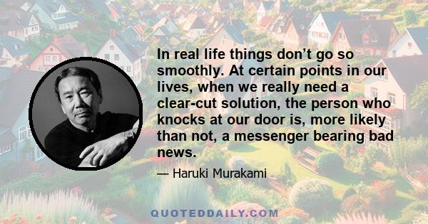 In real life things don’t go so smoothly. At certain points in our lives, when we really need a clear-cut solution, the person who knocks at our door is, more likely than not, a messenger bearing bad news.