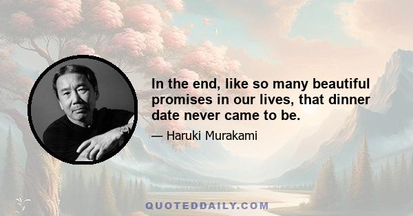 In the end, like so many beautiful promises in our lives, that dinner date never came to be.