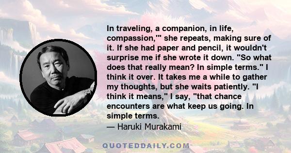 In traveling, a companion, in life, compassion,' she repeats, making sure of it. If she had paper and pencil, it wouldn't surprise me if she wrote it down. So what does that really mean? In simple terms. I think it