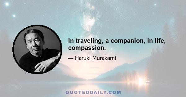 In traveling, a companion, in life, compassion.