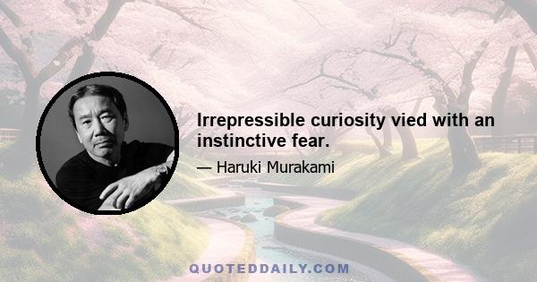 Irrepressible curiosity vied with an instinctive fear.