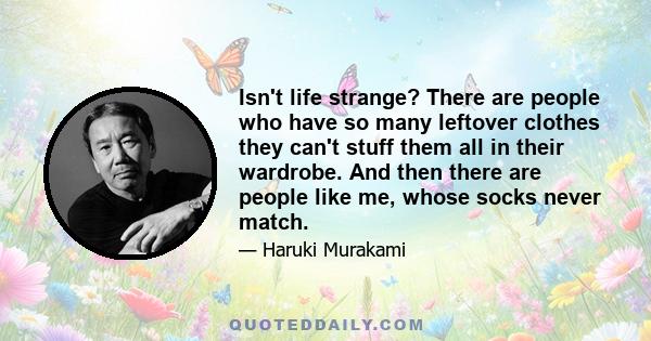 Isn't life strange? There are people who have so many leftover clothes they can't stuff them all in their wardrobe. And then there are people like me, whose socks never match.