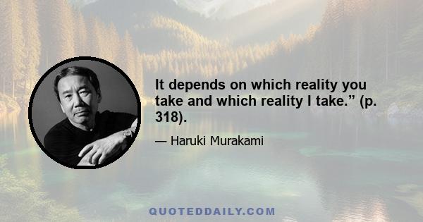 It depends on which reality you take and which reality I take.” (p. 318).