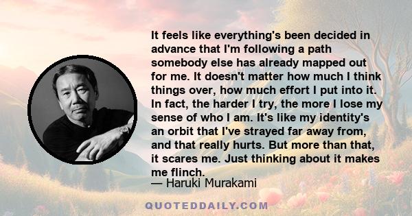 It feels like everything's been decided in advance that I'm following a path somebody else has already mapped out for me. It doesn't matter how much I think things over, how much effort I put into it. In fact, the