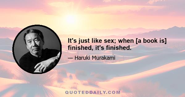 It's just like sex; when [a book is] finished, it's finished.