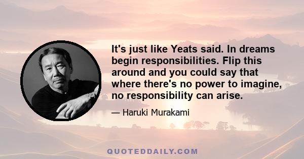 It's just like Yeats said. In dreams begin responsibilities. Flip this around and you could say that where there's no power to imagine, no responsibility can arise.