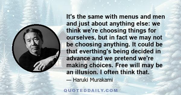 It's the same with menus and men and just about anything else: we think we're choosing things for ourselves, but in fact we may not be choosing anything. It could be that everthing's being decided in advance and we