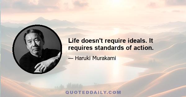 Life doesn't require ideals. It requires standards of action.