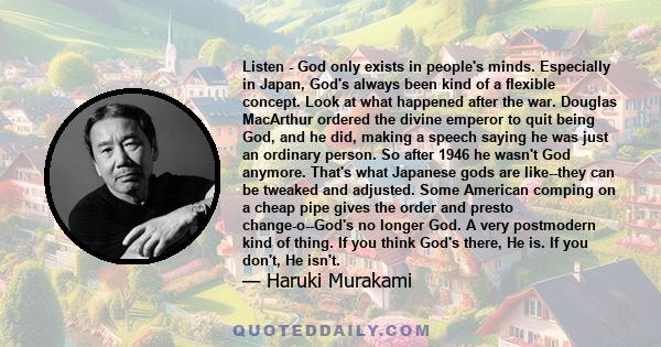 Listen - God only exists in people's minds. Especially in Japan, God's always been kind of a flexible concept. Look at what happened after the war. Douglas MacArthur ordered the divine emperor to quit being God, and he