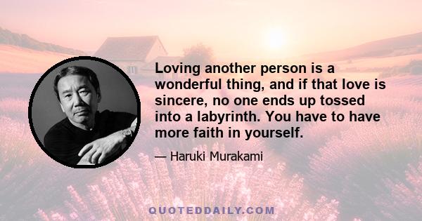 Loving another person is a wonderful thing, and if that love is sincere, no one ends up tossed into a labyrinth. You have to have more faith in yourself.