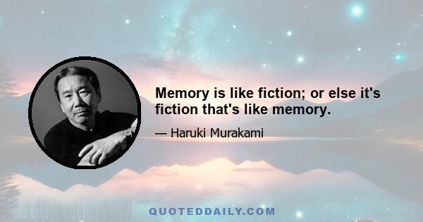 Memory is like fiction; or else it's fiction that's like memory.