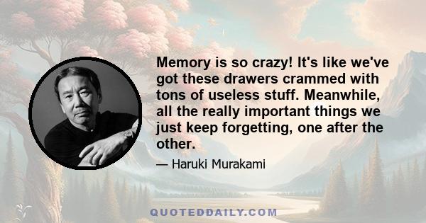 Memory is so crazy! It's like we've got these drawers crammed with tons of useless stuff. Meanwhile, all the really important things we just keep forgetting, one after the other.