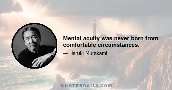 Mental acuity was never born from comfortable circumstances.