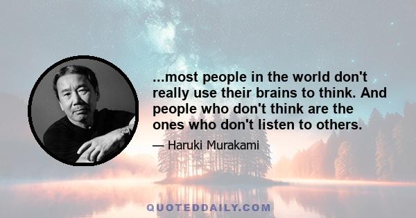 ...most people in the world don't really use their brains to think. And people who don't think are the ones who don't listen to others.