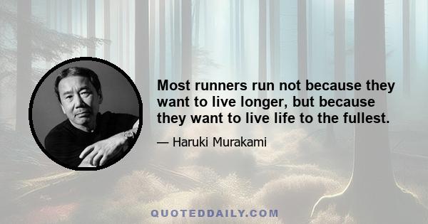 Most runners run not because they want to live longer, but because they want to live life to the fullest.