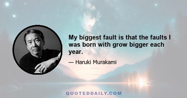 My biggest fault is that the faults I was born with grow bigger each year.