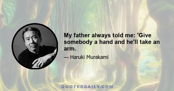 My father always told me: 'Give somebody a hand and he'll take an arm.