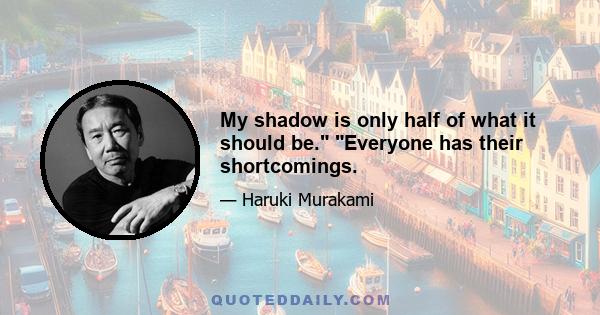 My shadow is only half of what it should be. Everyone has their shortcomings.