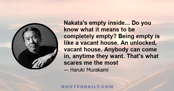 Nakata's empty inside... Do you know what it means to be completely empty? Being empty is like a vacant house. An unlocked, vacant house. Anybody can come in, anytime they want. That's what scares me the most