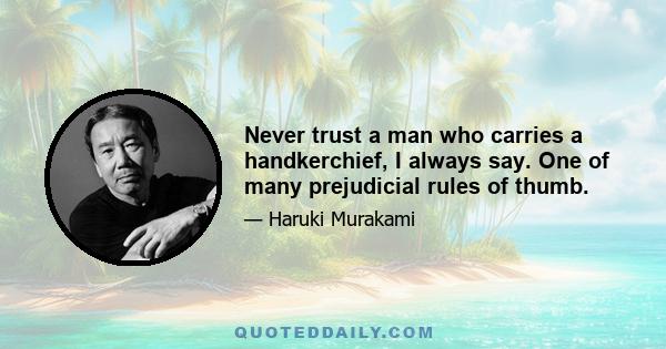 Never trust a man who carries a handkerchief, I always say. One of many prejudicial rules of thumb.