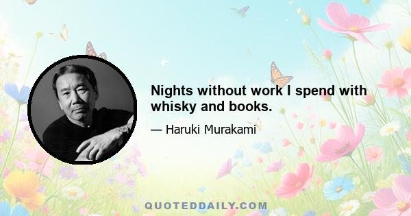 Nights without work I spend with whisky and books.