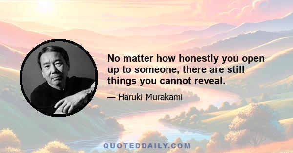 No matter how honestly you open up to someone, there are still things you cannot reveal.