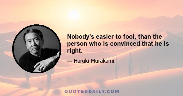 Nobody's easier to fool, than the person who is convinced that he is right.