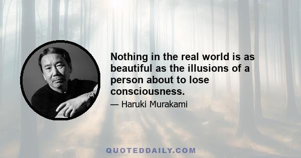 Nothing in the real world is as beautiful as the illusions of a person about to lose consciousness.