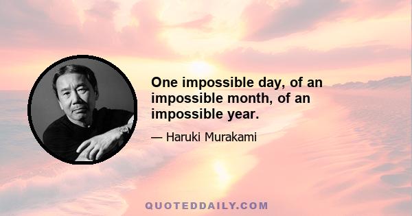 One impossible day, of an impossible month, of an impossible year.