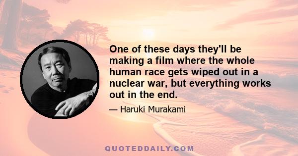 One of these days they'll be making a film where the whole human race gets wiped out in a nuclear war, but everything works out in the end.