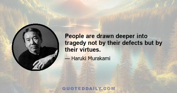 People are drawn deeper into tragedy not by their defects but by their virtues.