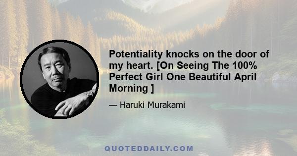 Potentiality knocks on the door of my heart. [On Seeing The 100% Perfect Girl One Beautiful April Morning ]