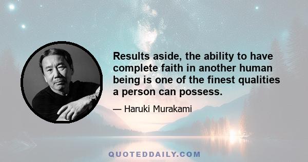 Results aside, the ability to have complete faith in another human being is one of the finest qualities a person can possess.